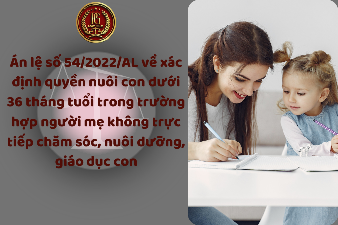 Án lệ số 54/2022/AL về xác định quyền nuôi con dưới 36 tháng tuổi trong trường hợp người mẹ không trực tiếp chăm sóc, nuôi dưỡng, giáo dục con 