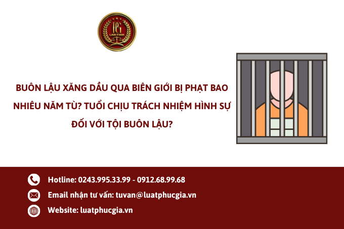 Buôn lậu xăng dầu qua biên giới bị phạt bao nhiêu năm tù? Tuổi chịu trách nhiệm hình sự đối với tội buôn lậu?