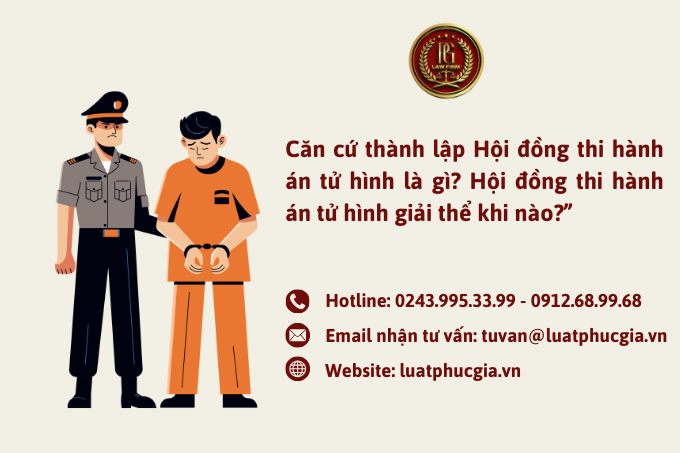 Căn cứ thành lập Hội đồng thi hành án tử hình là gì? Hội đồng thi hành án tử hình giải thể khi nào?