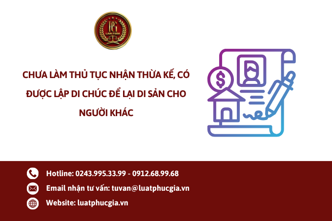 Chưa làm thủ tục nhận thừa kế, có được lập di chúc để lại di sản cho người khác