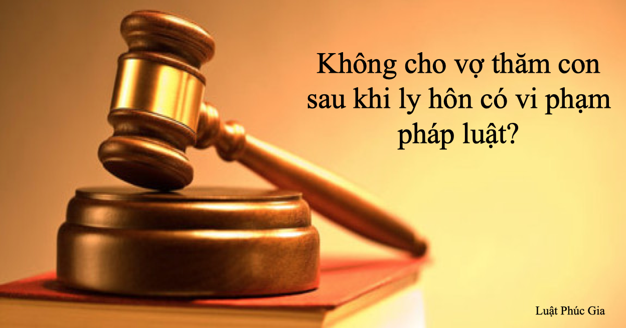 Không cho vợ thăm con sau khi ly hôn có vi phạm pháp luật?