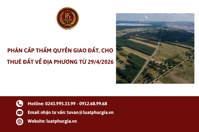 Phân cấp thẩm quyền giao đất, cho thuê đất về địa phương từ 29/4/2026
