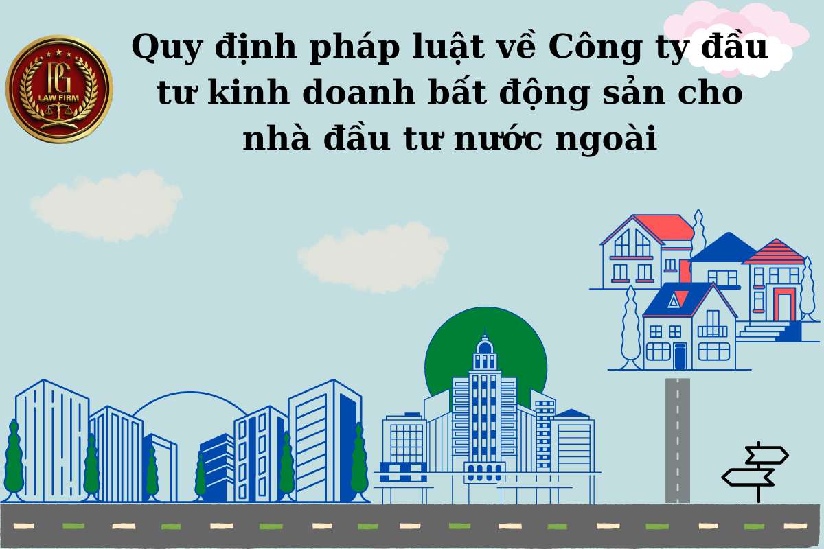 Quy định pháp luật về Công ty đầu tư kinh doanh bất động sản cho nhà đầu tư nước ngoài