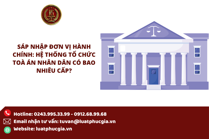 Sáp nhập đơn vị hành chính: Hệ thống tổ chức Toà án nhân dân có bao nhiêu cấp?