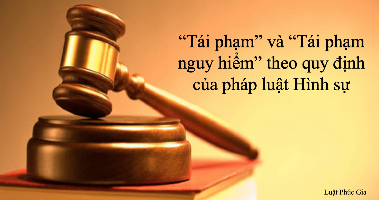 Tái phạm và tái phạm nguy hiểm theo quy định của pháp luật Hình sự