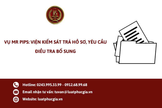 Vụ Mr Pips: Viện Kiểm sát trả hồ sơ, yêu cầu điều tra bổ sung