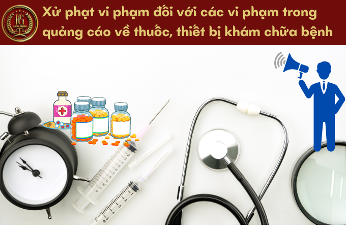 Xử phạt vi phạm đối với các vi phạm trong quảng cáo về thuốc, thiết bị khám chữa bệnh